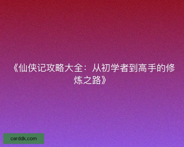 《仙侠记攻略大全：从初学者到高手的修炼之路》