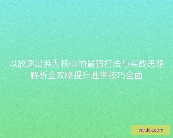 以放逐出装为核心的最强打法与实战思路解析全攻略提升胜率技巧全面