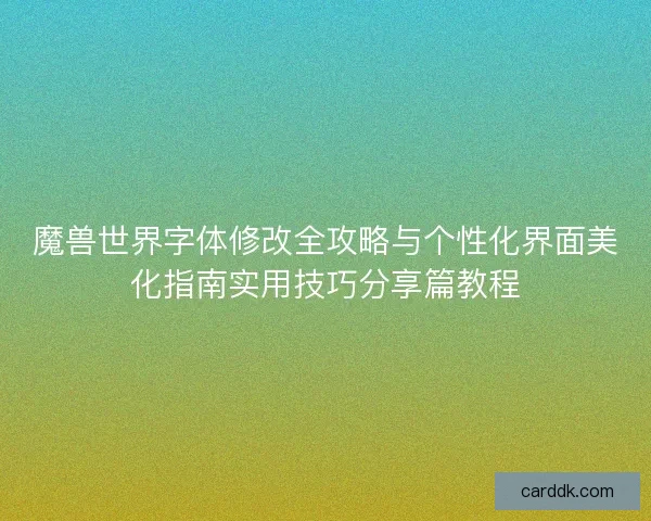 魔兽世界字体修改全攻略与个性化界面美化指南实用技巧分享篇教程